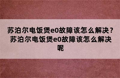 苏泊尔电饭煲e0故障该怎么解决？ 苏泊尔电饭煲e0故障该怎么解决呢